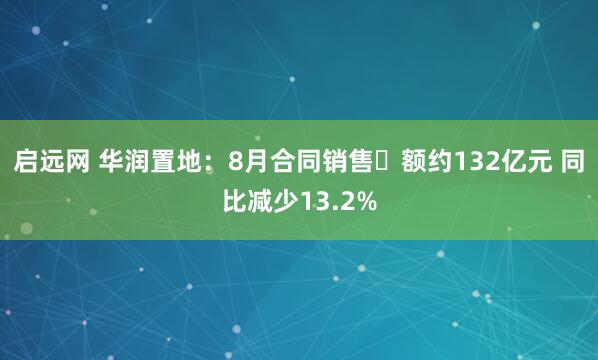 启远网 华润置地：8月合同销售金额约132亿元 同比减少13.2%
