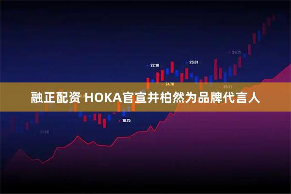 融正配资 HOKA官宣井柏然为品牌代言人