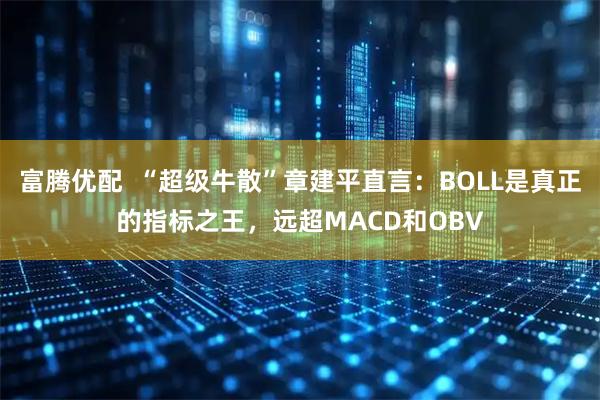 富腾优配  “超级牛散”章建平直言：BOLL是真正的指标之王，远超MACD和OBV