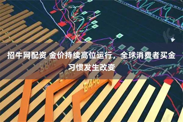 招牛网配资 金价持续高位运行，全球消费者买金习惯发生改变