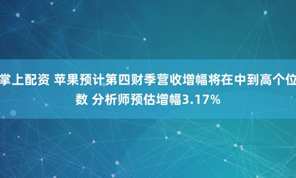 掌上配资 苹果预计第四财季营收增幅将在中到高个位数 分析师预估增幅3.17%