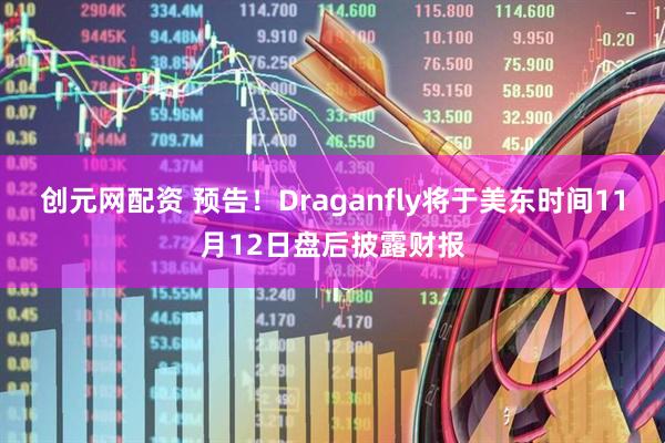 创元网配资 预告！Draganfly将于美东时间11月12日盘后披露财报