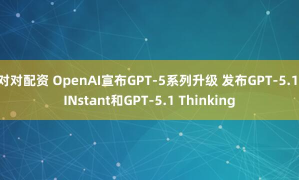 对对配资 OpenAI宣布GPT-5系列升级 发布GPT-5.1 INstant和GPT-5.1 Thinking